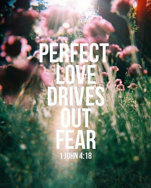 1 John 4:18 – “There is no fear in love. But perfect love drives out fear, becau…