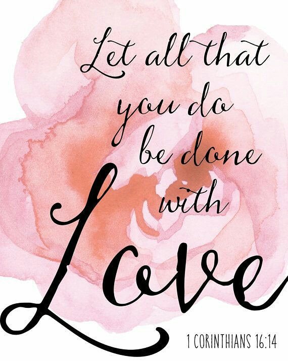 1 Corinthians 16:14 – Let all that you do be done in love.
So simple, but amazin…