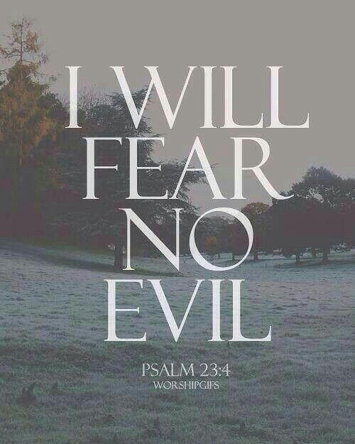 Psalm 23:4 – Even though I walk through the darkest valley,
I will fear no evil,…