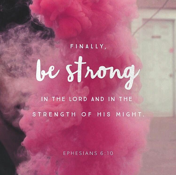Ephesians 6:10 – Be strong in the Lord and in his mighty power.
….