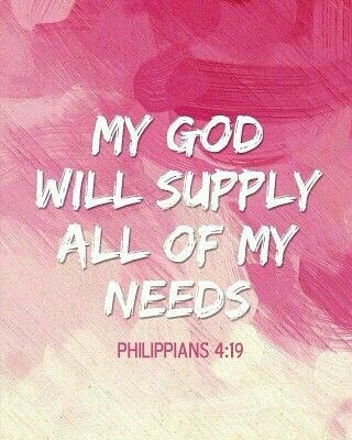 Philippians 4:19 – ” And my God will meet all your needs according to the riches…