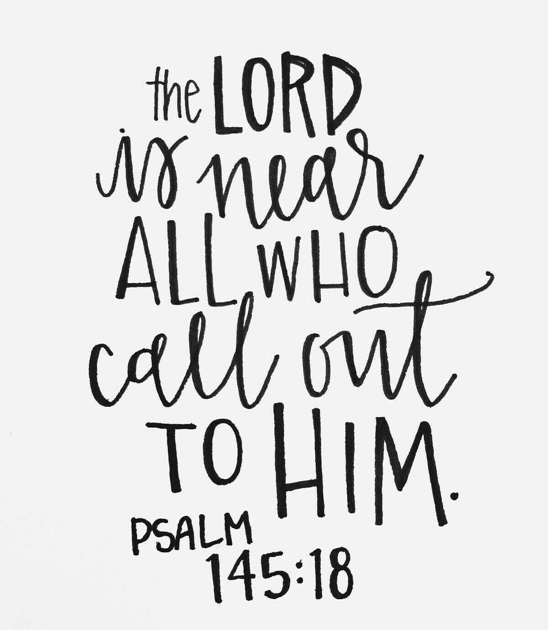 Psalm 145:18 – The Lord is near to all who call on him, to all who call on him i…