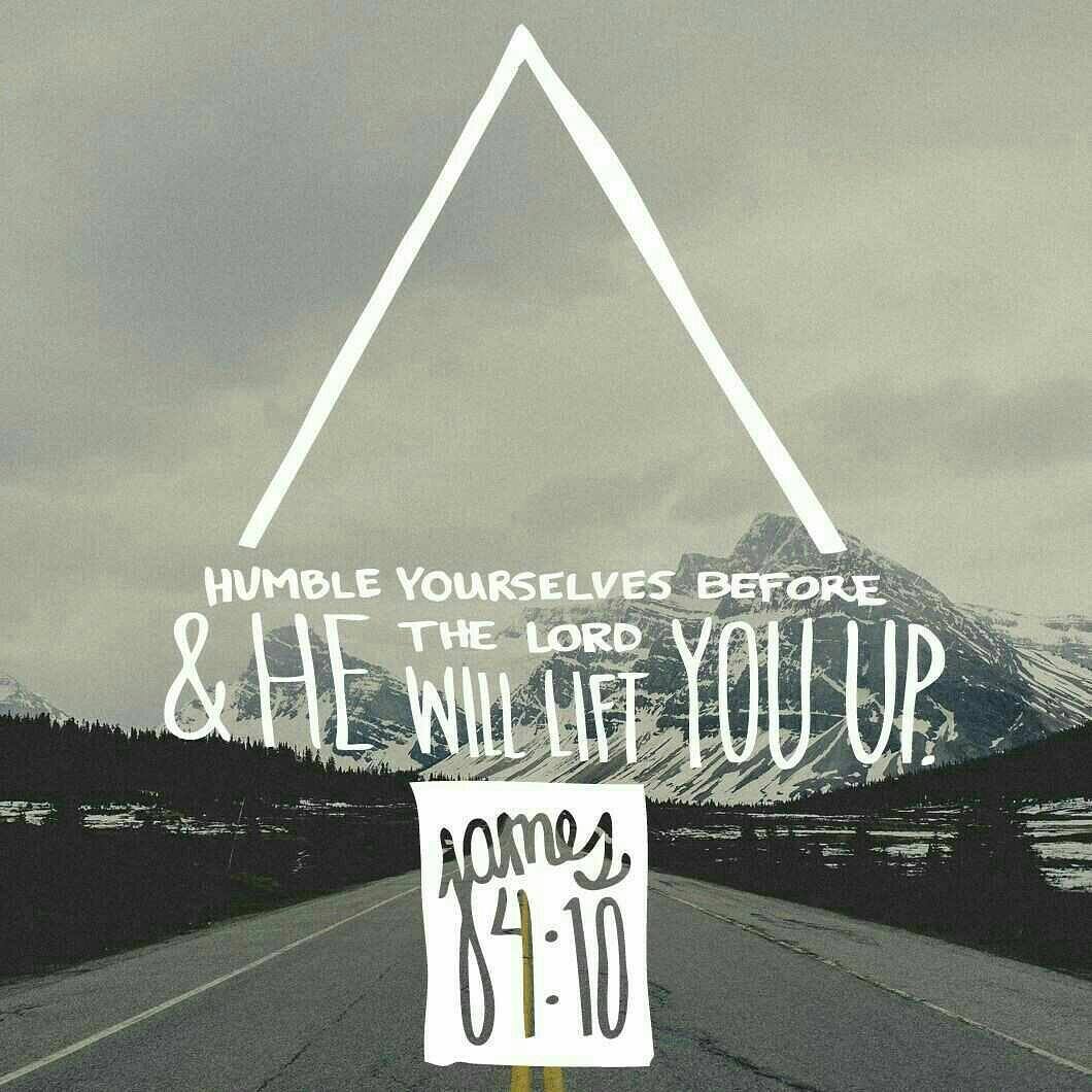 James 4:10 – Humble yourselves before the Lord, and he will lift you up….