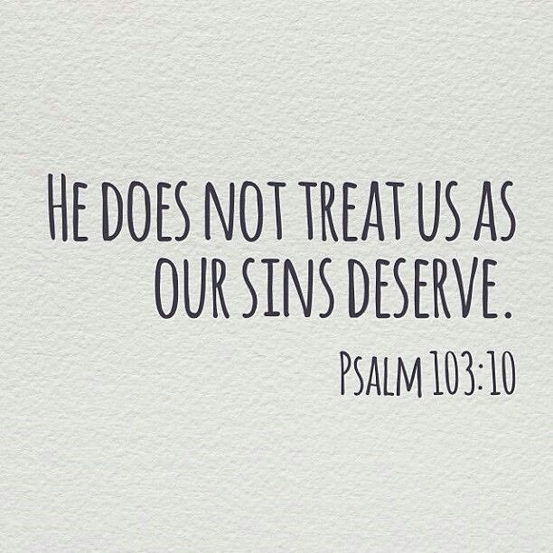 Psalm 103:10 – He does not treat us as our sins deserve or repay us according to…