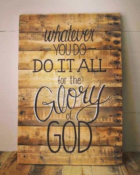 1 Corinthians 10:31 – So whether you eat or drink or whatever you do, do it all …