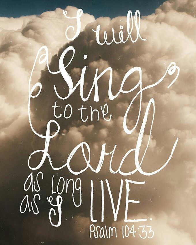 Psalm 104:33 – I will sing to the Lord all my life; I will sing praise to my God…