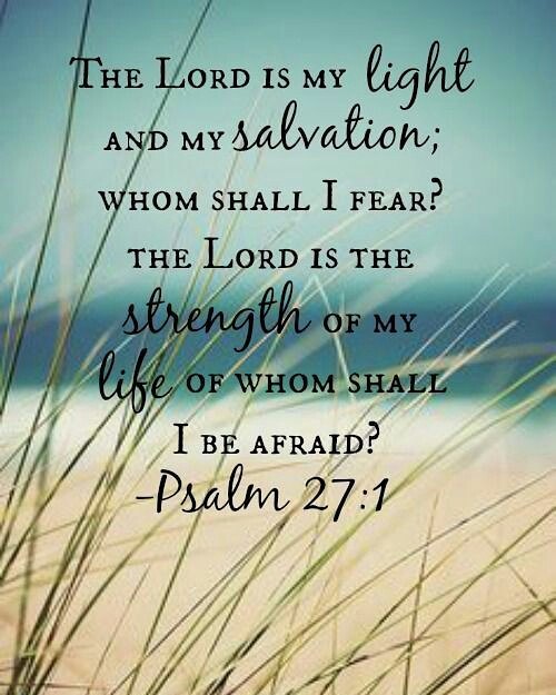 Psalm 27:1 – The Lord is my light and my salvation, whom shall I fear? The Lord …